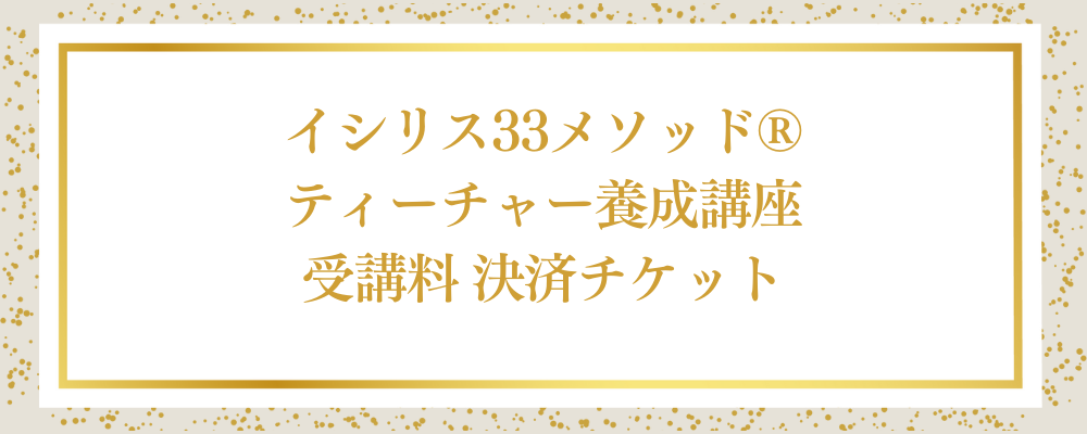 ★イシリス33メソッド®ティーチャー養成講座 受講料 決済チケット
