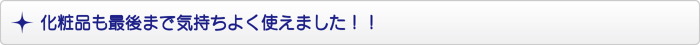 化粧品も最後まで気持ちよく使えました!! 化粧品も最後まで気持ちよく使えました!!